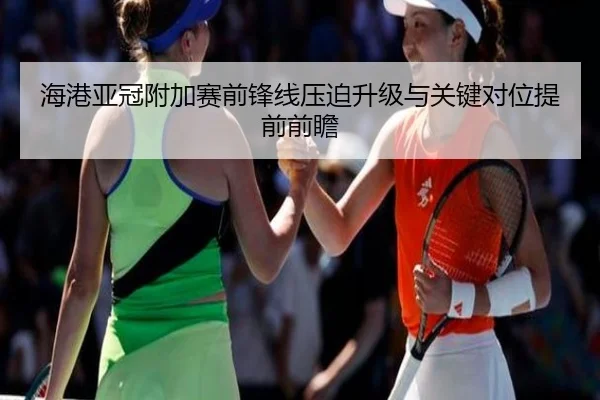 海港亚冠附加赛前锋线压迫升级与关键对位提前前瞻