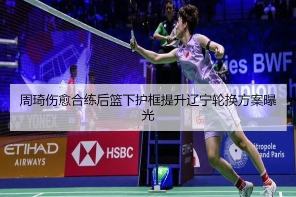 周琦伤愈合练后篮下护框提升辽宁轮换方案曝光